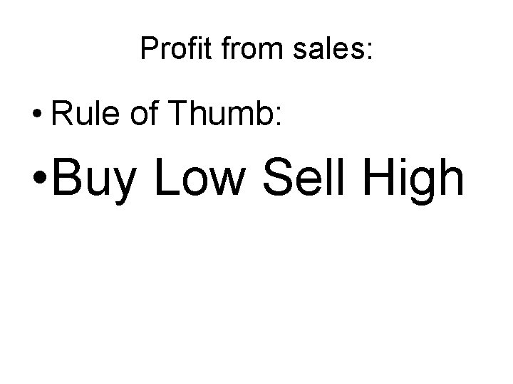 Profit from sales: • Rule of Thumb: • Buy Low Sell High 