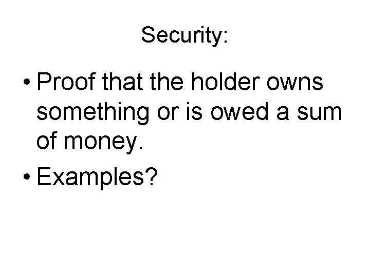 Security: • Proof that the holder owns something or is owed a sum of