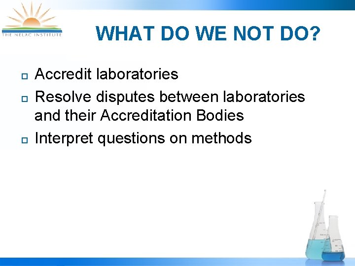 WHAT DO WE NOT DO? ¨ ¨ ¨ Accredit laboratories Resolve disputes between laboratories