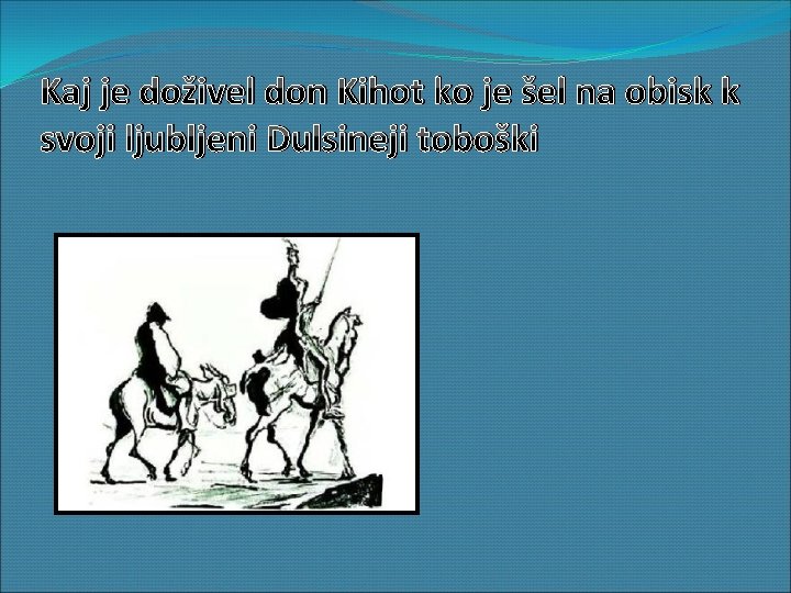 Kaj je doživel don Kihot ko je šel na obisk k svoji ljubljeni Dulsineji