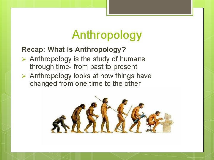 Anthropology Recap: What is Anthropology? Ø Anthropology is the study of humans through time-