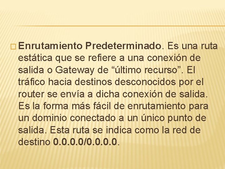 � Enrutamiento Predeterminado. Es una ruta estática que se refiere a una conexión de