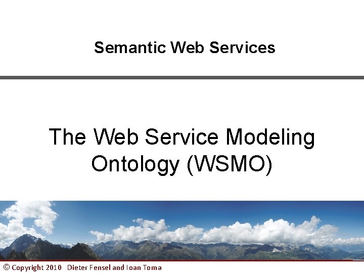 Semantic Web Services The Web Service Modeling Ontology (WSMO) © Copyright 2010 Dieter Fensel