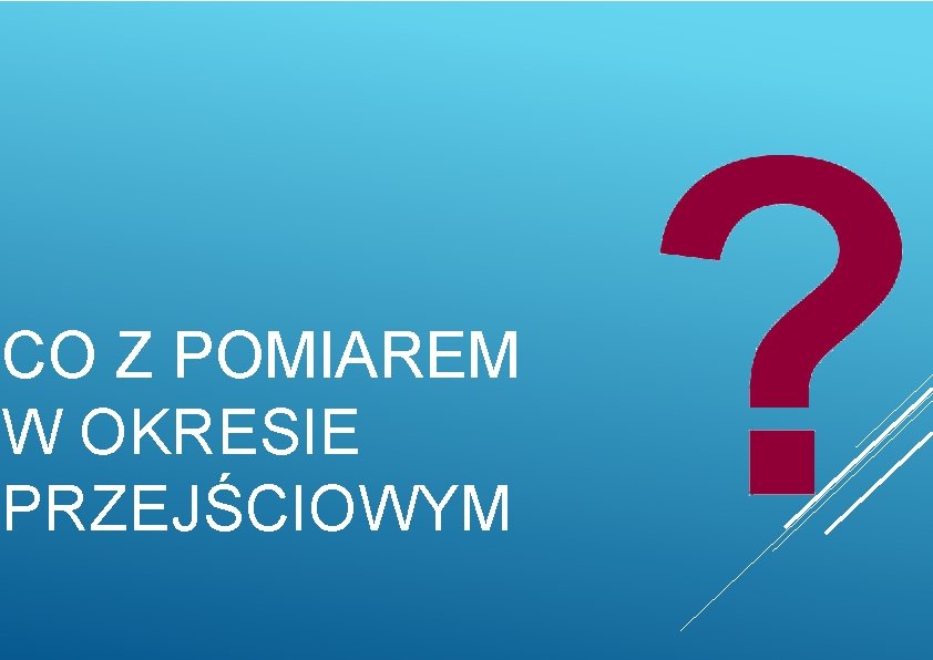 CO Z POMIAREM W OKRESIE PRZEJŚCIOWYM 