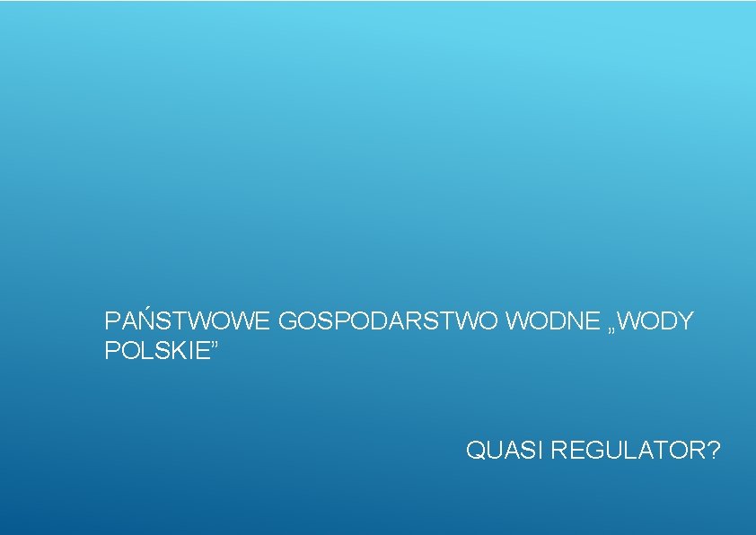 PAŃSTWOWE GOSPODARSTWO WODNE „WODY POLSKIE” QUASI REGULATOR? 