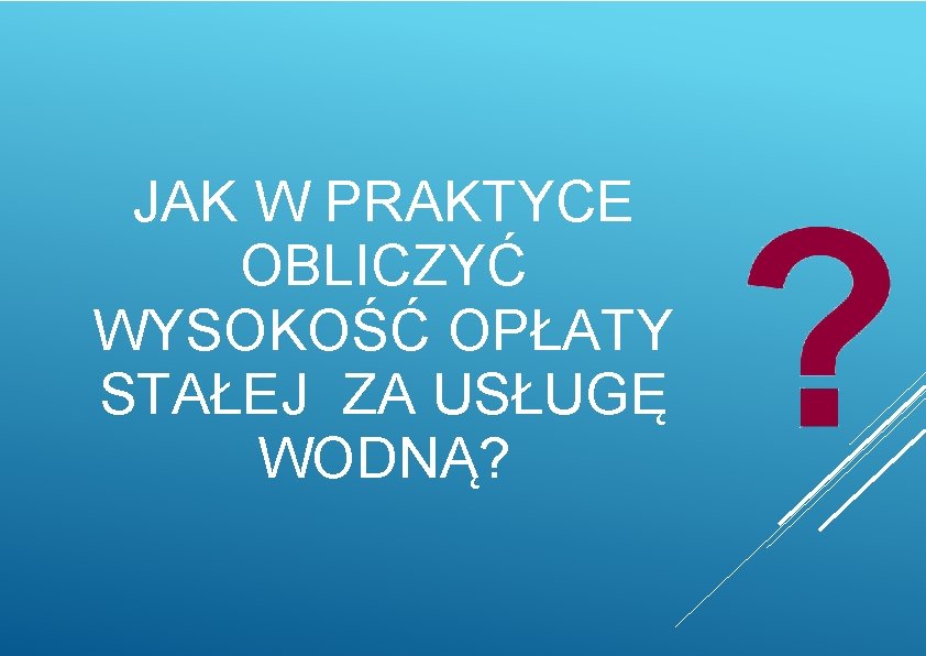 JAK W PRAKTYCE OBLICZYĆ WYSOKOŚĆ OPŁATY STAŁEJ ZA USŁUGĘ WODNĄ? 