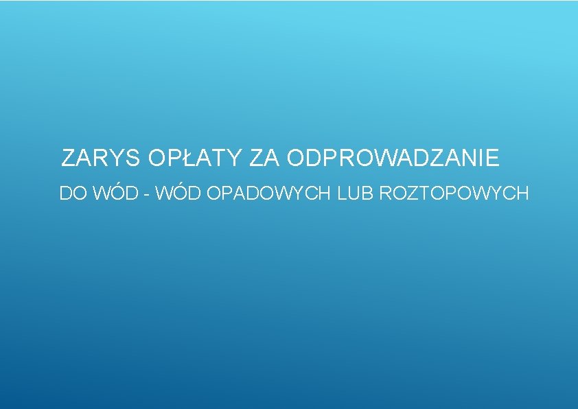 ZARYS OPŁATY ZA ODPROWADZANIE DO WÓD - WÓD OPADOWYCH LUB ROZTOPOWYCH 