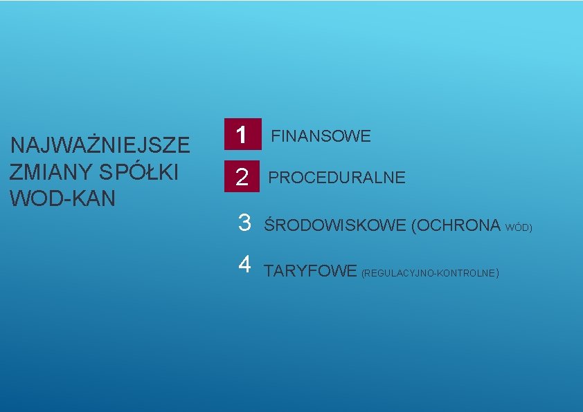 NAJWAŻNIEJSZE ZMIANY SPÓŁKI WOD-KAN 1 FINANSOWE 2 PROCEDURALNE 3 ŚRODOWISKOWE (OCHRONA WÓD) 4 TARYFOWE