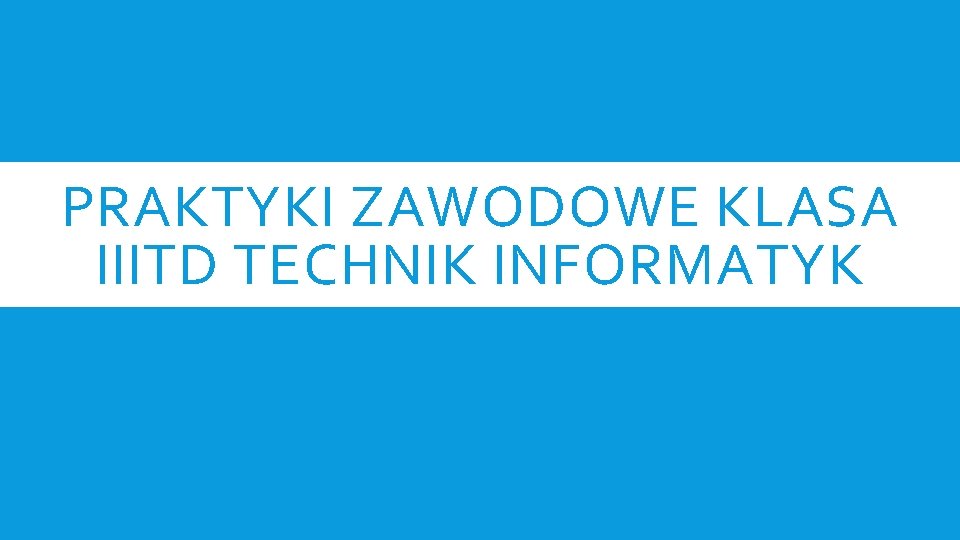 PRAKTYKI ZAWODOWE KLASA IIITD TECHNIK INFORMATYK 