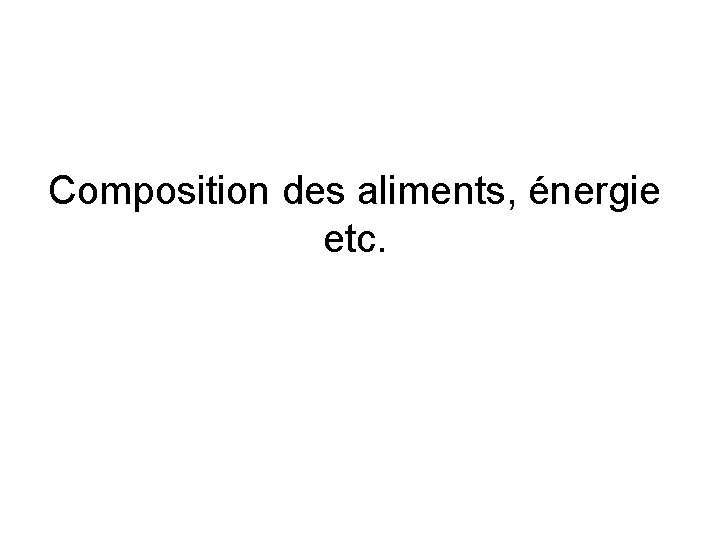 Composition des aliments, énergie etc. 