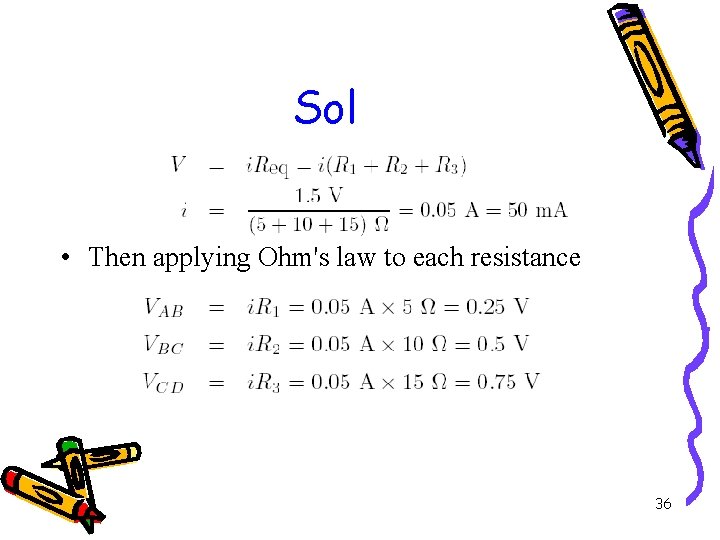 Sol • Then applying Ohm's law to each resistance 36 