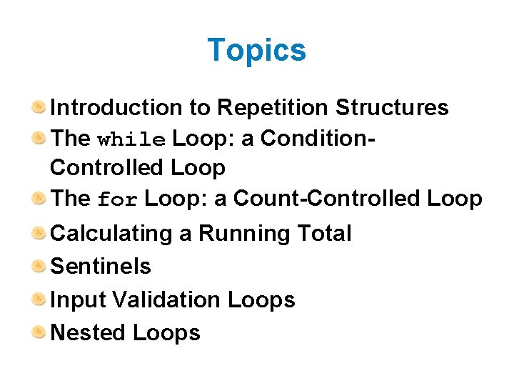 Topics Introduction to Repetition Structures The while Loop: a Condition. Controlled Loop The for