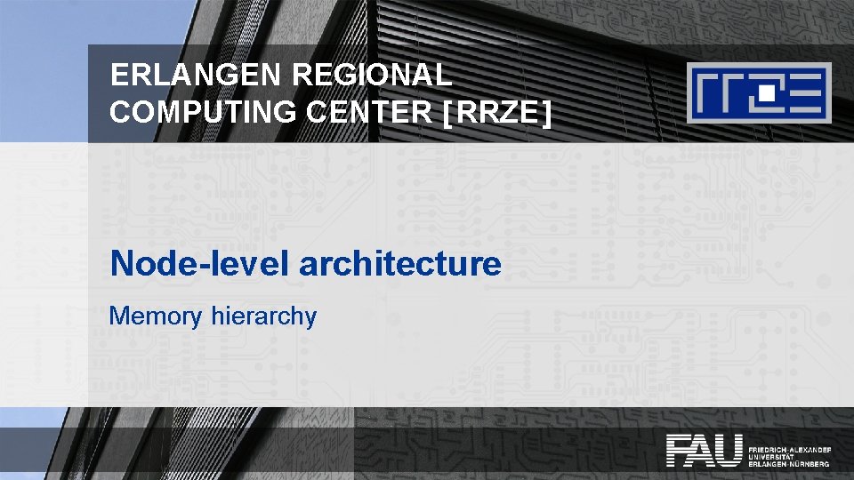 ERLANGEN REGIONAL COMPUTING CENTER [ RRZE ] Node-level architecture Memory hierarchy 