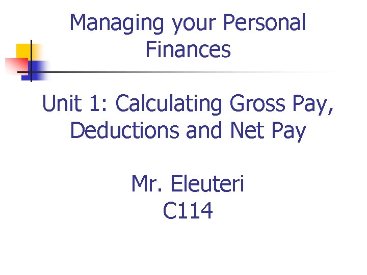 Managing your Personal Finances Unit 1: Calculating Gross Pay, Deductions and Net Pay Mr.