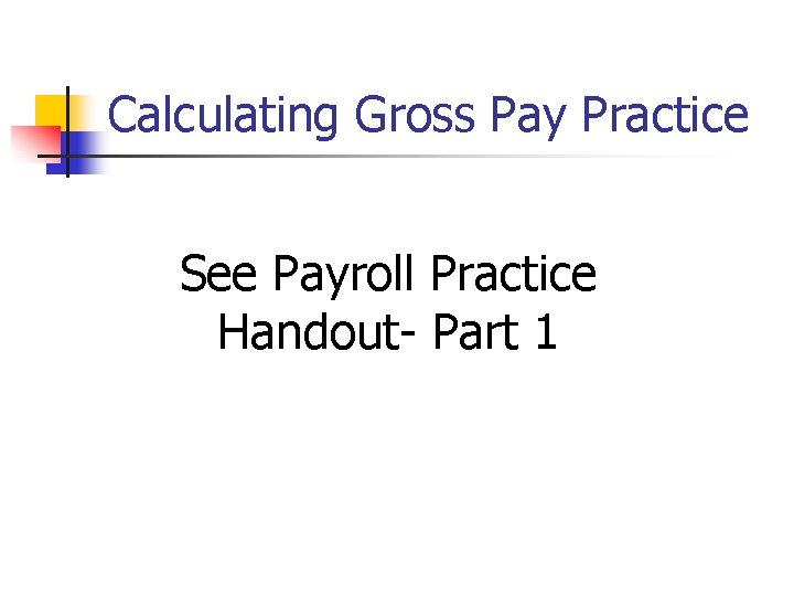 Calculating Gross Pay Practice See Payroll Practice Handout- Part 1 