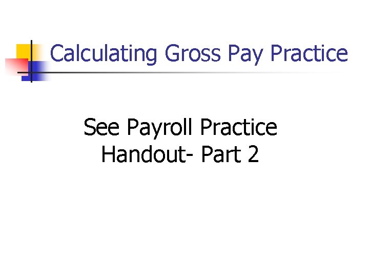 Calculating Gross Pay Practice See Payroll Practice Handout- Part 2 