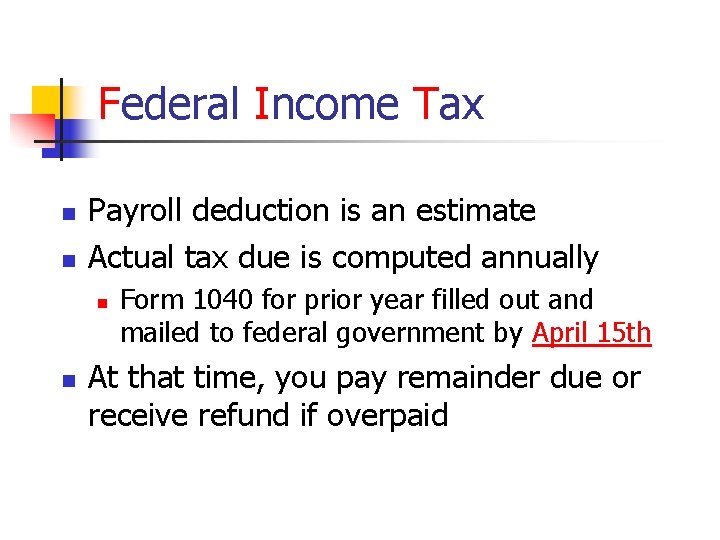 Federal Income Tax n n Payroll deduction is an estimate Actual tax due is