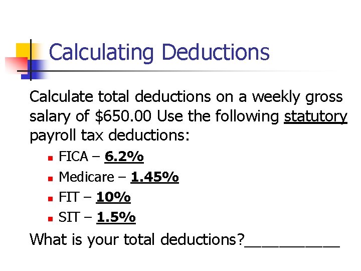 Calculating Deductions Calculate total deductions on a weekly gross salary of $650. 00 Use