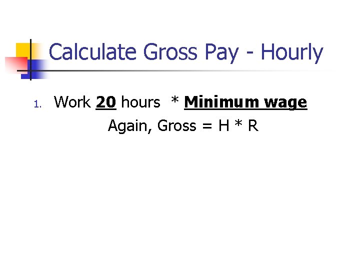 Calculate Gross Pay - Hourly 1. Work 20 hours * Minimum wage Again, Gross