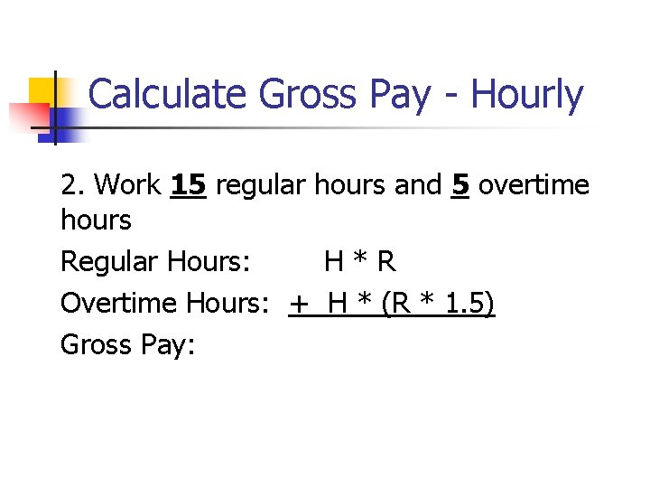 Calculate Gross Pay - Hourly 2. Work 15 regular hours and 5 overtime hours