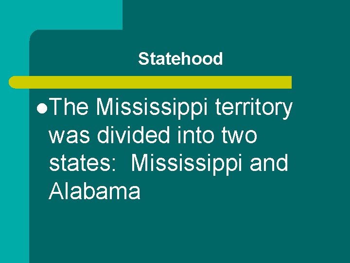 Statehood l. The Mississippi territory was divided into two states: Mississippi and Alabama 