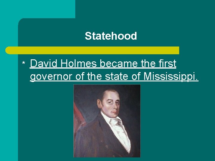 Statehood * David Holmes became the first governor of the state of Mississippi. 