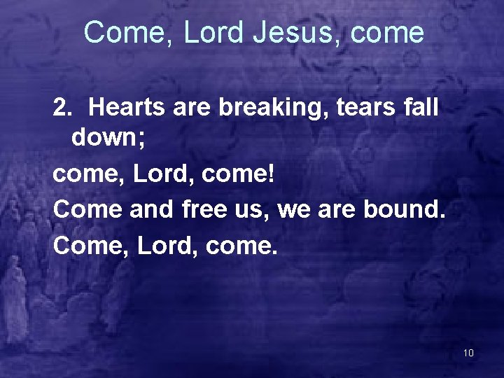 Come, Lord Jesus, come 2. Hearts are breaking, tears fall down; come, Lord, come!