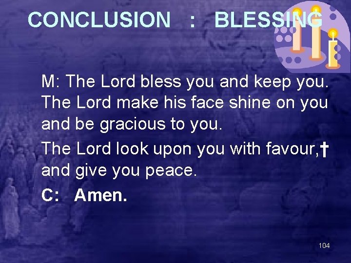 CONCLUSION : BLESSING M: The Lord bless you and keep you. The Lord make