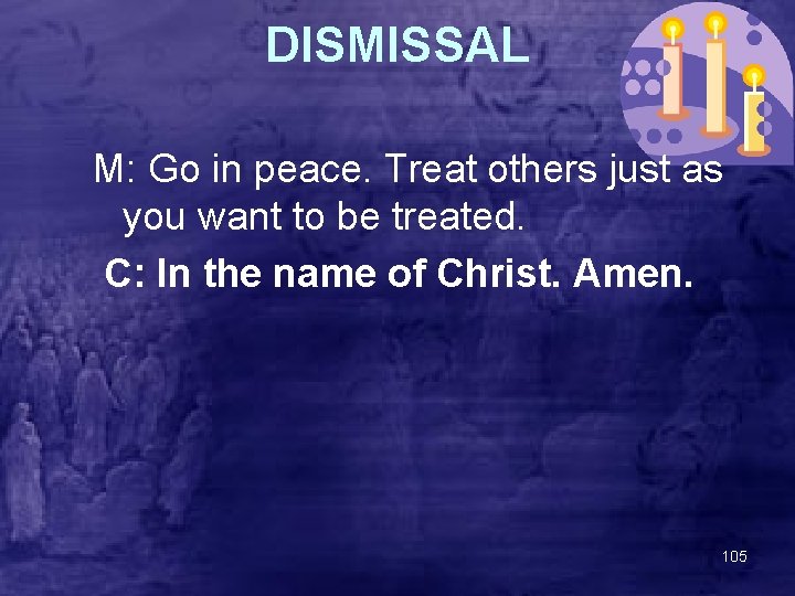 DISMISSAL M: Go in peace. Treat others just as you want to be treated.