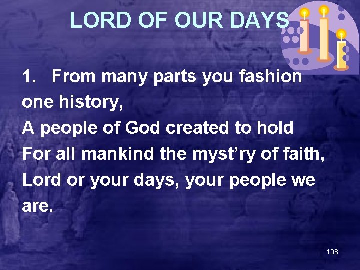 LORD OF OUR DAYS 1. From many parts you fashion one history, A people