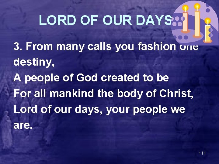 LORD OF OUR DAYS 3. From many calls you fashion one destiny, A people