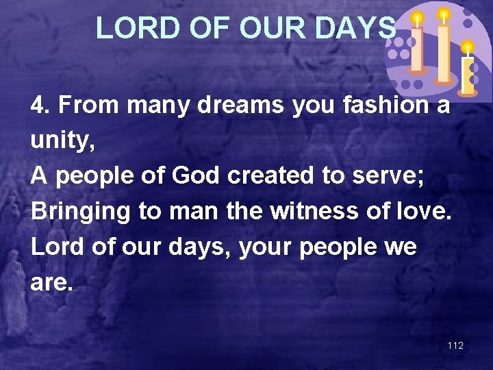 LORD OF OUR DAYS 4. From many dreams you fashion a unity, A people