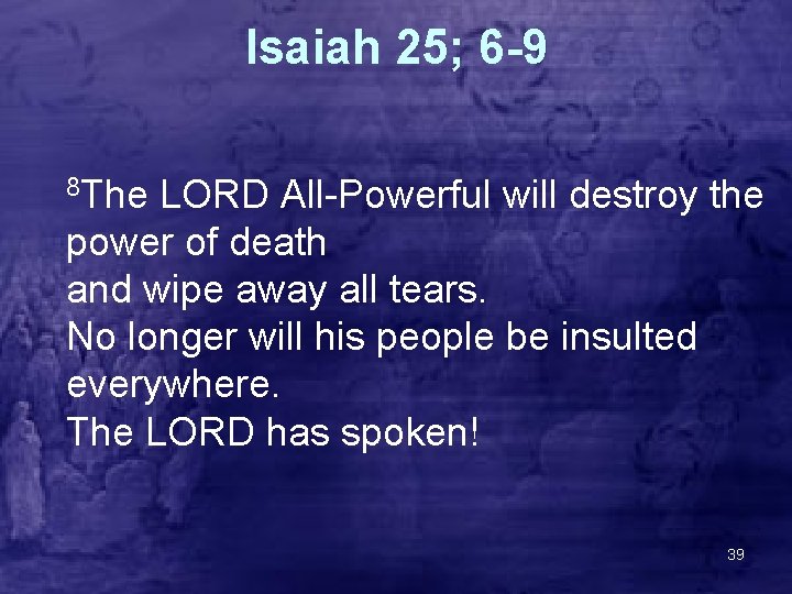 Isaiah 25; 6 -9 8 The LORD All-Powerful will destroy the power of death