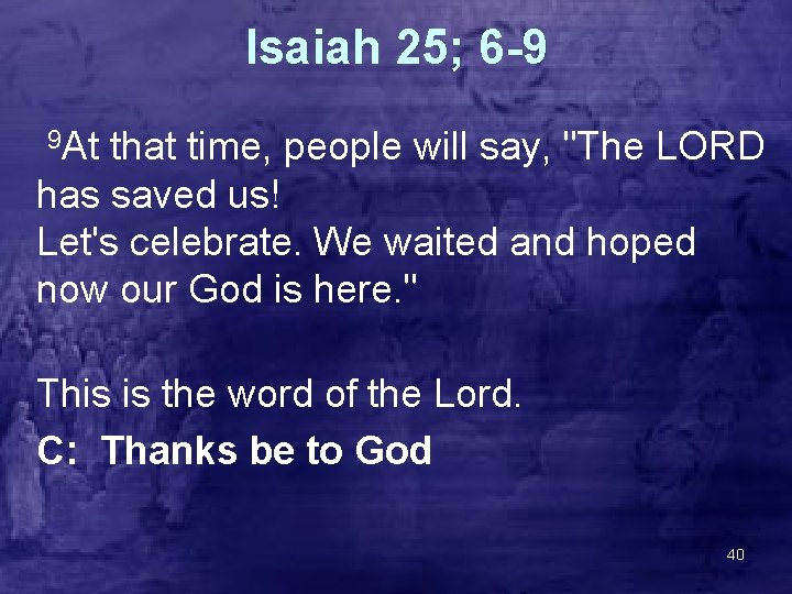 Isaiah 25; 6 -9 9 At that time, people will say, "The LORD has