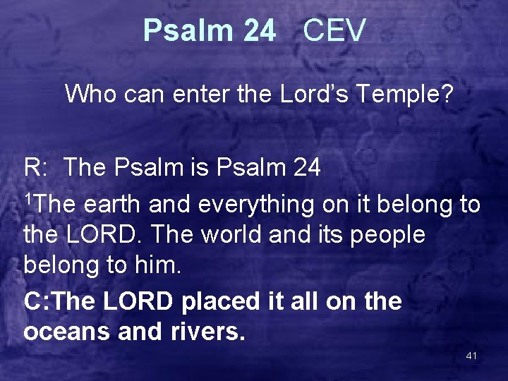 Psalm 24 CEV Who can enter the Lord’s Temple? R: The Psalm is Psalm