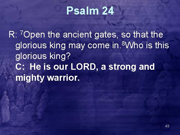 Psalm 24 R: 7 Open the ancient gates, so that the glorious king may