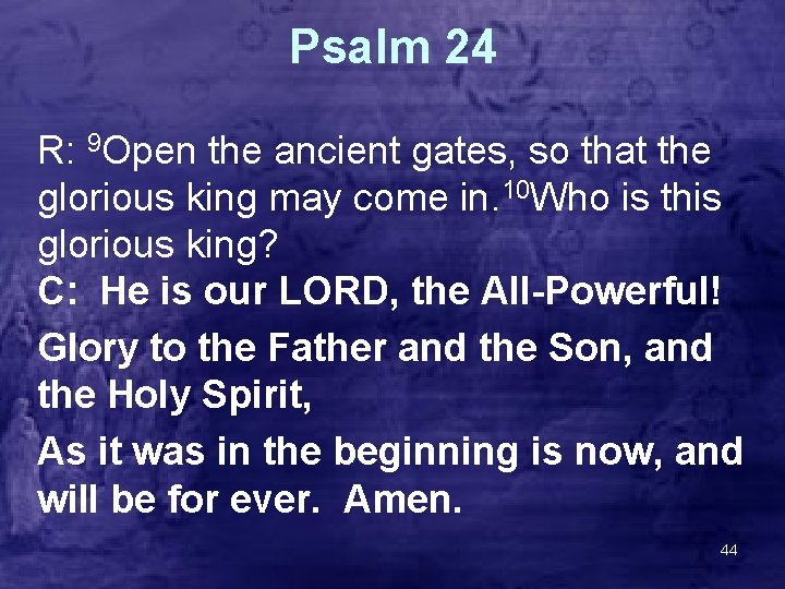 Psalm 24 R: 9 Open the ancient gates, so that the glorious king may