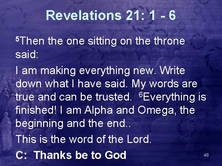 Revelations 21: 1 - 6 5 Then the one sitting on the throne said: