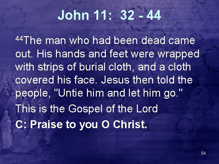 John 11: 32 - 44 44 The man who had been dead came out.