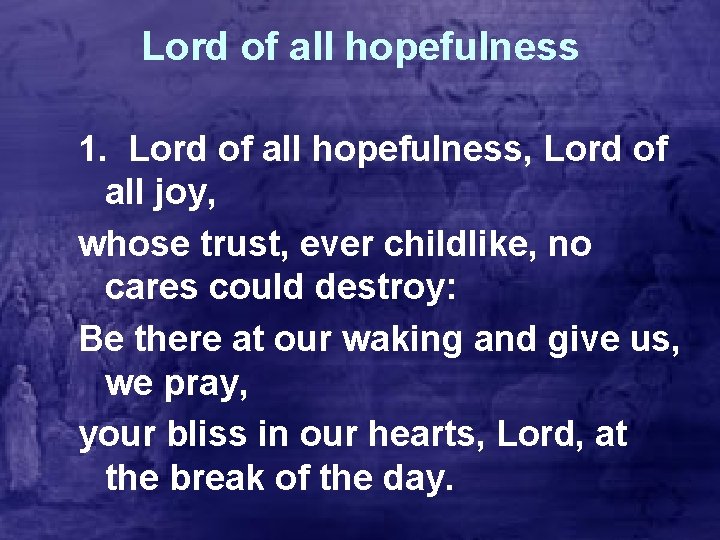 Lord of all hopefulness 1. Lord of all hopefulness, Lord of all joy, whose