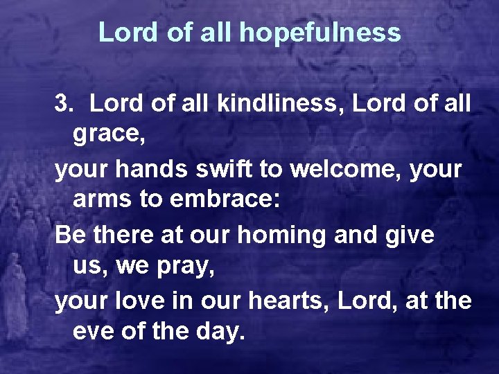 Lord of all hopefulness 3. Lord of all kindliness, Lord of all grace, your