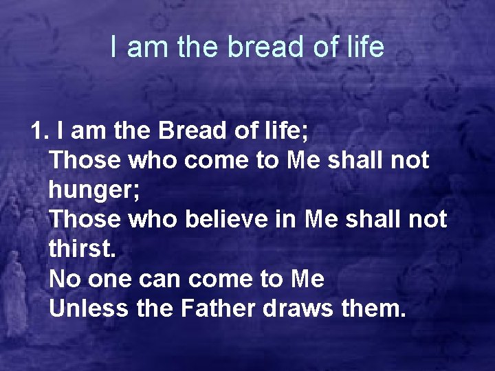 I am the bread of life 1. I am the Bread of life; Those