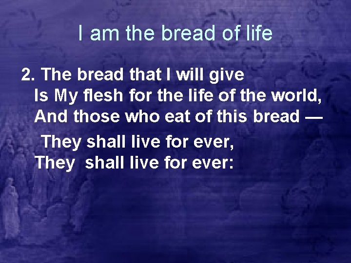 I am the bread of life 2. The bread that I will give Is