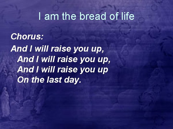 I am the bread of life Chorus: And I will raise you up, And