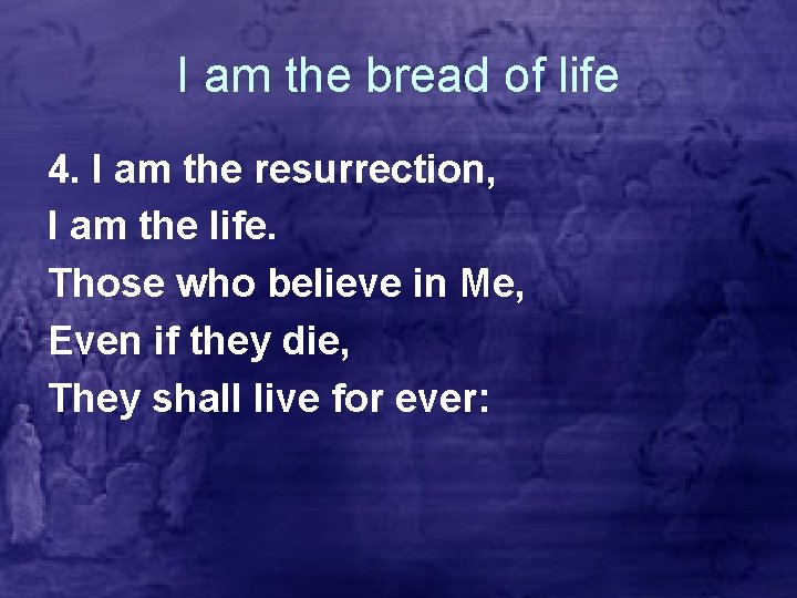 I am the bread of life 4. I am the resurrection, I am the
