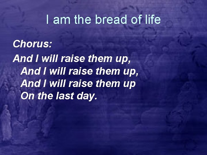 I am the bread of life Chorus: And I will raise them up, And