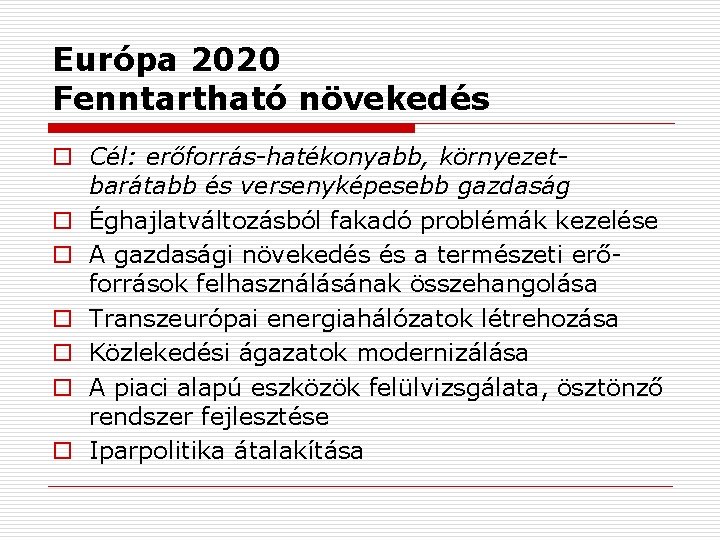 Európa 2020 Fenntartható növekedés o Cél: erőforrás-hatékonyabb, környezetbarátabb és versenyképesebb gazdaság o Éghajlatváltozásból fakadó
