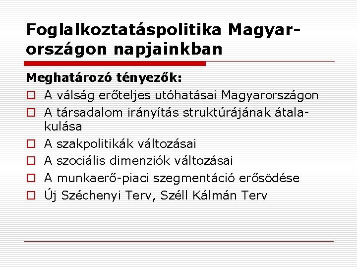 Foglalkoztatáspolitika Magyarországon napjainkban Meghatározó tényezők: o A válság erőteljes utóhatásai Magyarországon o A társadalom