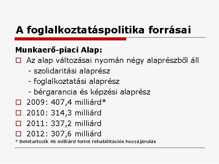 A foglalkoztatáspolitika forrásai Munkaerő-piaci Alap: o Az alap változásai nyomán négy alaprészből áll -