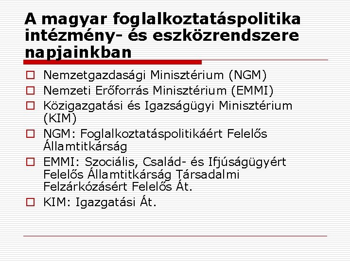 A magyar foglalkoztatáspolitika intézmény- és eszközrendszere napjainkban o Nemzetgazdasági Minisztérium (NGM) o Nemzeti Erőforrás